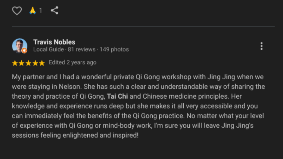 My partner and I had a wonderful private Qi Gong workshop with Jing Jing when we were staying in Nelson. She has such a clear and understandable way of sharing the theory and practice of Qi Gong, Tai Chi and Chinese medicine principles. Her knowledge and experience runs deep but she makes it all very accessible and you can immediately feel the benefits of the Qi Gong practice. No matter what your level of experience with Qi Gong or mind-body work, I'm sure you will leave Jing Jing's sessions feeling light